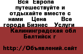 Вся  Европа.....путешествуйте и отдыхайте вместе с нами  › Цена ­ 1 - Все города Бизнес » Услуги   . Калининградская обл.,Балтийск г.